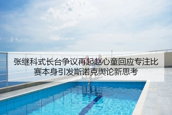 张继科式长台争议再起赵心童回应专注比赛本身引发斯诺克舆论新思考