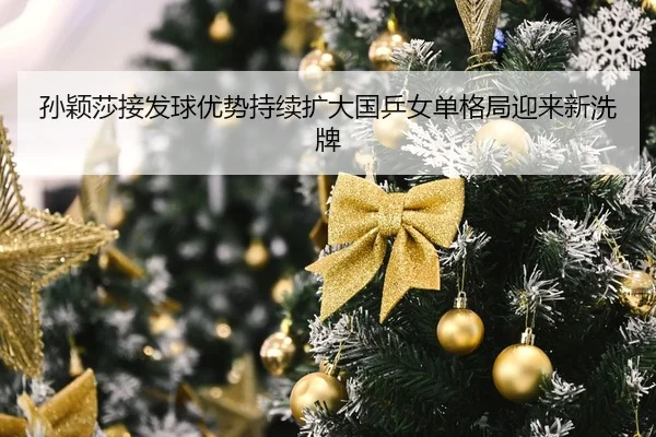 孙颖莎接发球优势持续扩大国乒女单格局迎来新洗牌